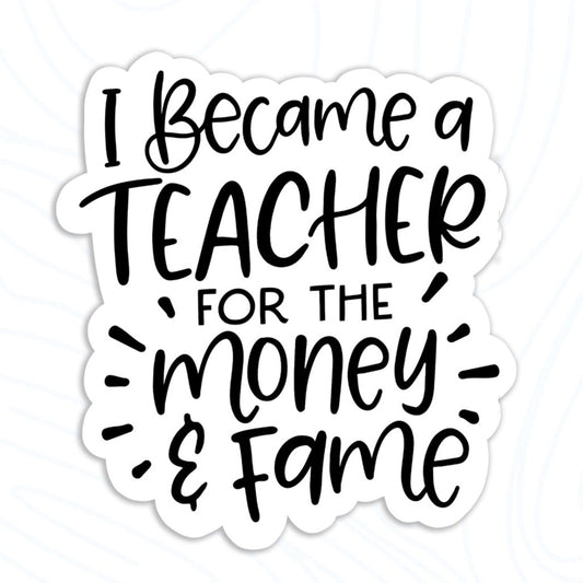 I Became a Teacher For The Money and Fame Sticker