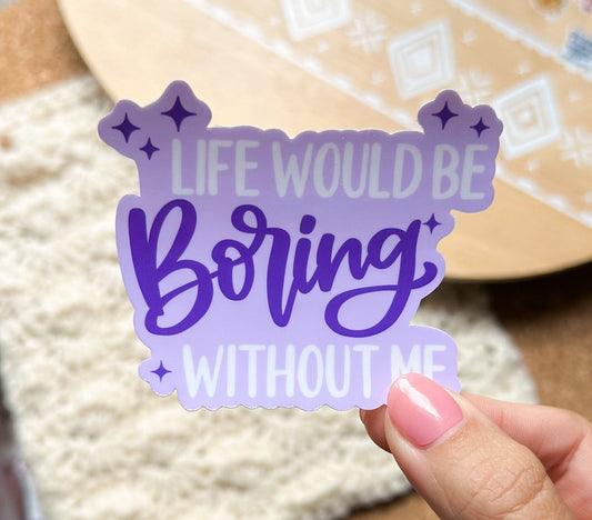 Without me life would be boring vinyl sticker, laptop sticker, Meme sticker, adult humor sticker, sarcastic gift, funny gift