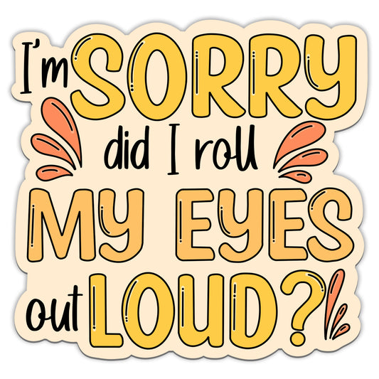 I'm Sorry Did I Roll My Eyes Out Loud Sticker