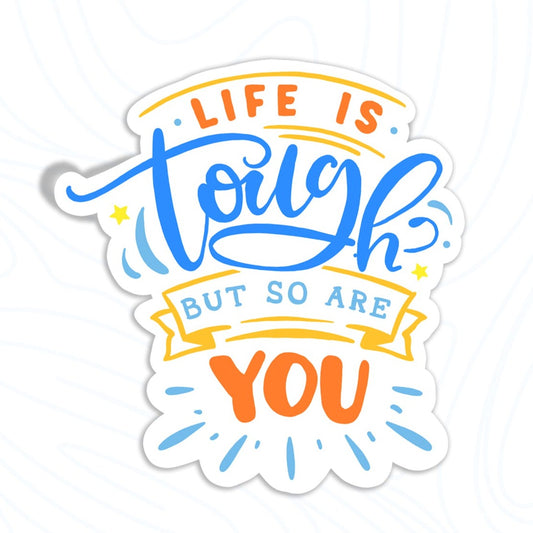 Life Is Tough But So Are You Sticker