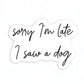 Sorry I’m late I saw a dog vinyl Sticker