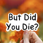 But did you die vinyl sticker, laptop sticker, Meme sticker, best friend gift, sarcastic gift, funny gift