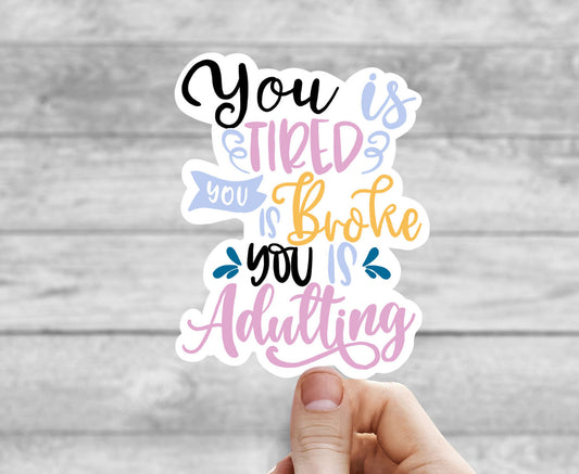 You is tired you is broke you is adulting vinyl sticker, funny sticker, best friend gift, laptop sticker, Macbook decal, sarcastic gift