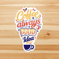 Coffee is always a good idea vinyl sticker, coffee decal,Best friend gift, birthday gift, Macbook sticker, laptop sticker