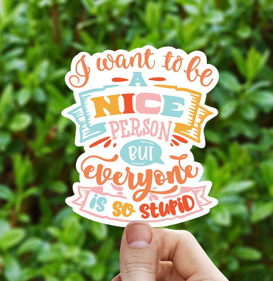 I want to be a nice person but everyone is so stupid vinyl Sticker, funny stickers, yeti decal, water bottle stickers, laptop sticker