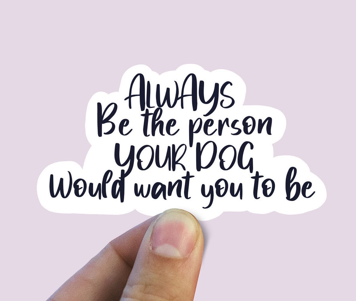 Always be the person your dog would want you to be vinyl Sticker, Dog mom,  popular stickers for water bottles, dog gifts